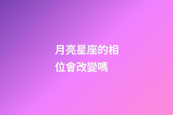 月亮星座的相位會改變嗎-第1張-星座運勢-玄機派