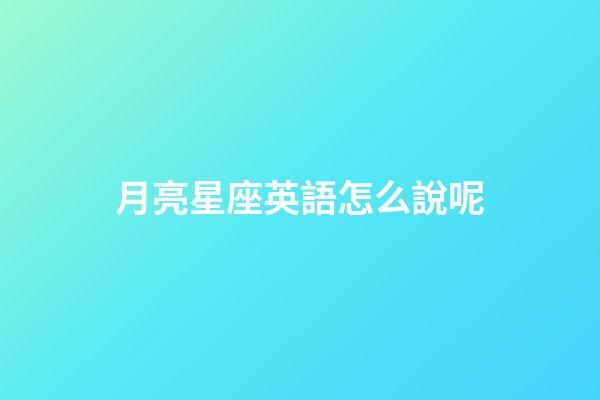 月亮星座英語怎么說呢-第1張-星座運(yùn)勢(shì)-玄機(jī)派