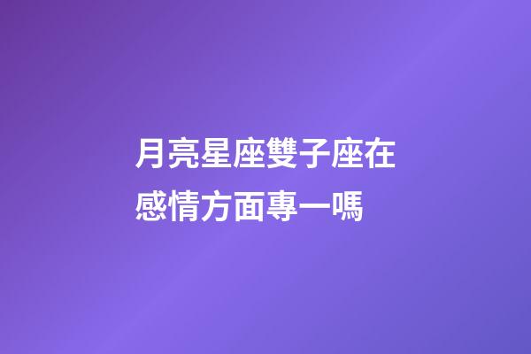 月亮星座雙子座在感情方面專一嗎-第1張-星座運勢-玄機派