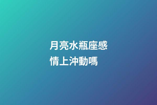 月亮水瓶座感情上沖動嗎-第1張-星座運勢-玄機派
