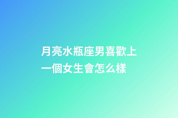 月亮水瓶座男喜歡上一個女生會怎么樣-第1張-星座運勢-玄機派