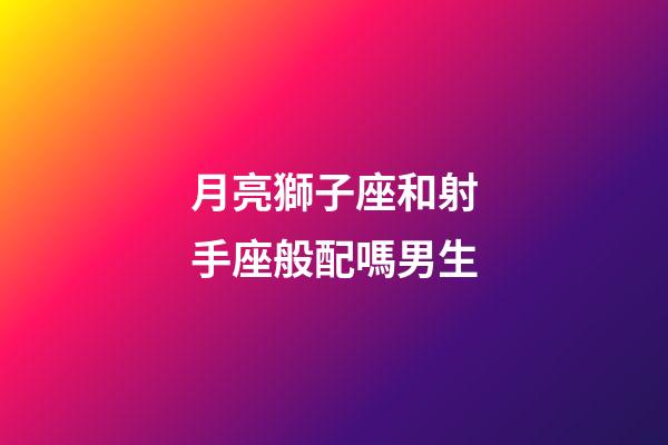 月亮獅子座和射手座般配嗎男生-第1張-星座運(yùn)勢(shì)-玄機(jī)派
