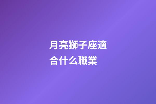 月亮獅子座適合什么職業-第1張-星座運勢-玄機派
