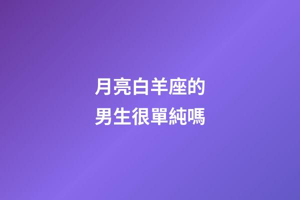 月亮白羊座的男生很單純嗎-第1張-星座運(yùn)勢-玄機(jī)派