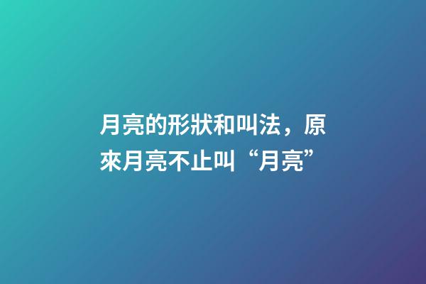 月亮的形狀和叫法，原來月亮不止叫“月亮”-第1張-觀點-玄機派