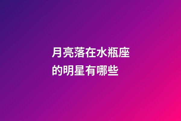 月亮落在水瓶座的明星有哪些-第1張-星座運勢-玄機派