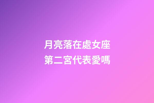 月亮落在處女座第二宮代表愛嗎-第1張-星座運勢-玄機派