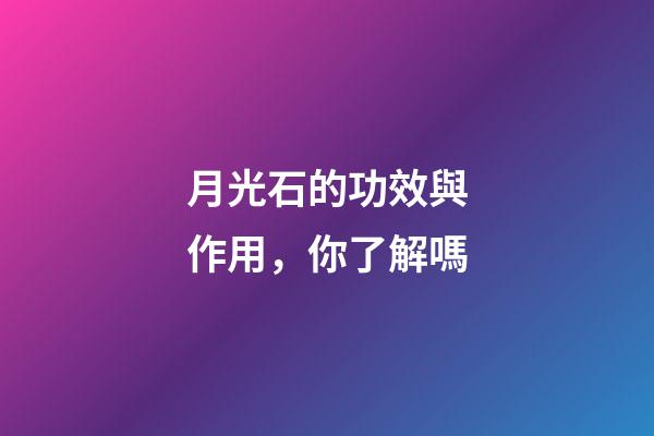 月光石的功效與作用，你了解嗎