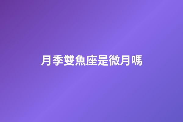 月季雙魚座是微月嗎-第1張-星座運勢-玄機派