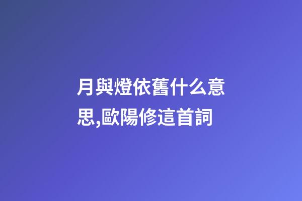 月與燈依舊什么意思,歐陽修這首詞-第1張-觀點-玄機派