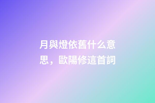 月與燈依舊什么意思，歐陽修這首詞-第1張-觀點-玄機派