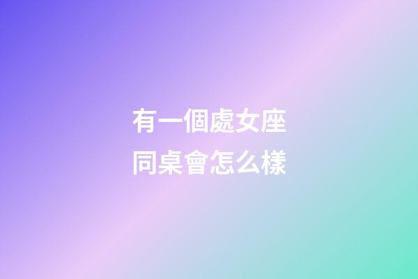 有一個處女座同桌會怎么樣-第1張-星座運勢-玄機派