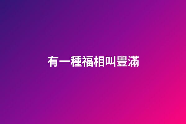 有一種福相叫豐滿