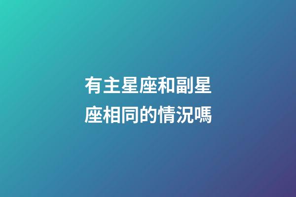 有主星座和副星座相同的情況嗎-第1張-星座運勢-玄機派