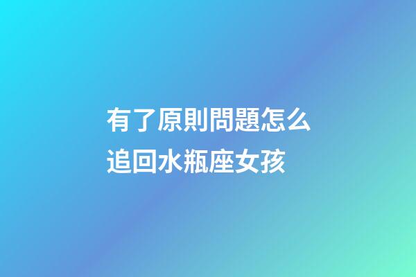 有了原則問題怎么追回水瓶座女孩-第1張-星座運勢-玄機(jī)派