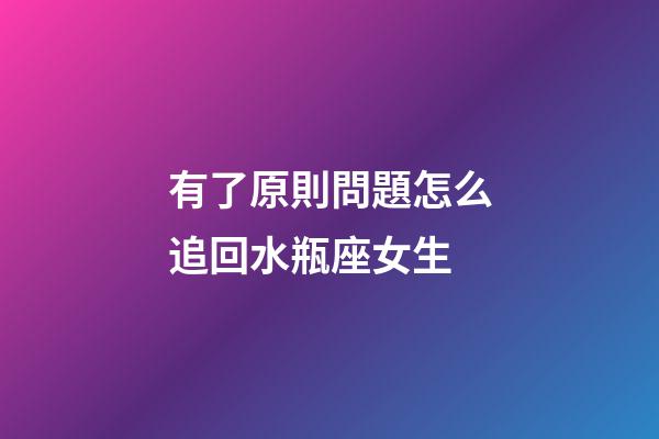 有了原則問題怎么追回水瓶座女生-第1張-星座運勢-玄機派