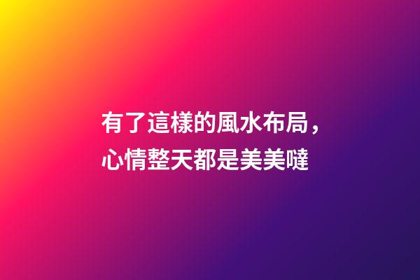 有了這樣的風水布局，心情整天都是美美噠