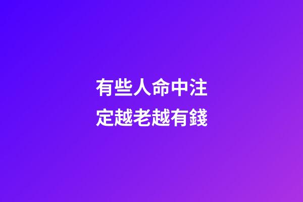 有些人命中注定越老越有錢