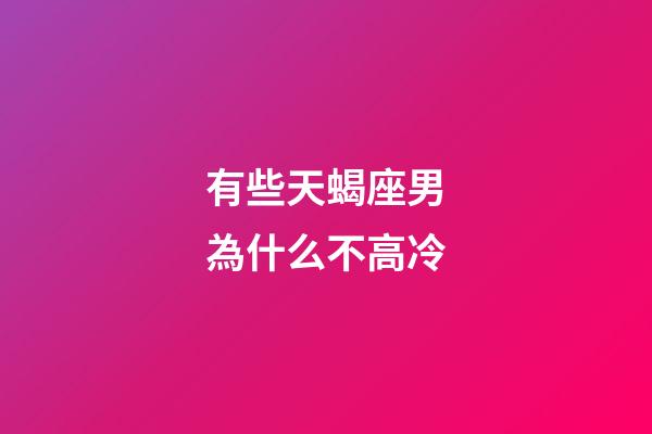 有些天蝎座男為什么不高冷-第1張-星座運勢-玄機派