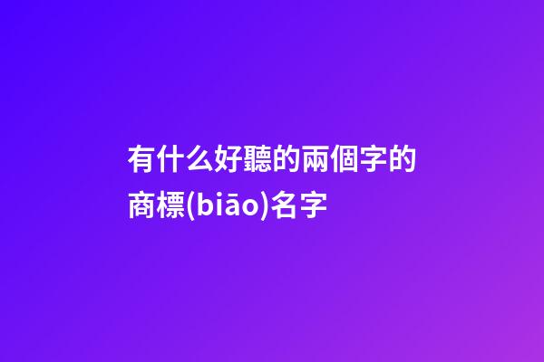 有什么好聽的兩個字的商標(biāo)名字-第1張-商標(biāo)起名-玄機派