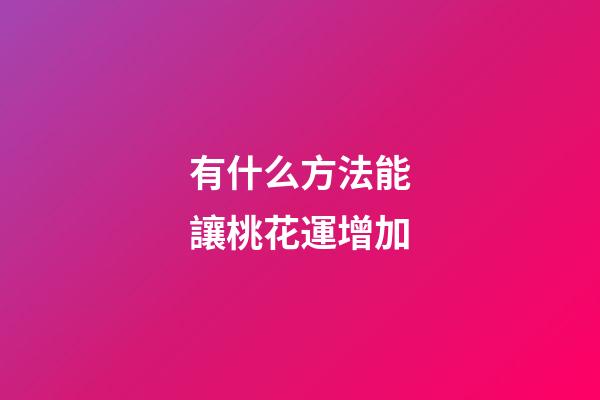 有什么方法能讓桃花運增加