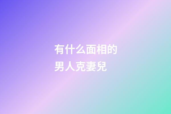 有什么面相的男人克妻兒