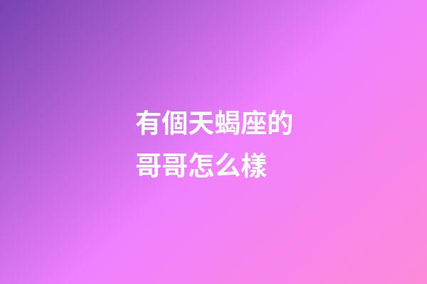 有個天蝎座的哥哥怎么樣-第1張-星座運勢-玄機派