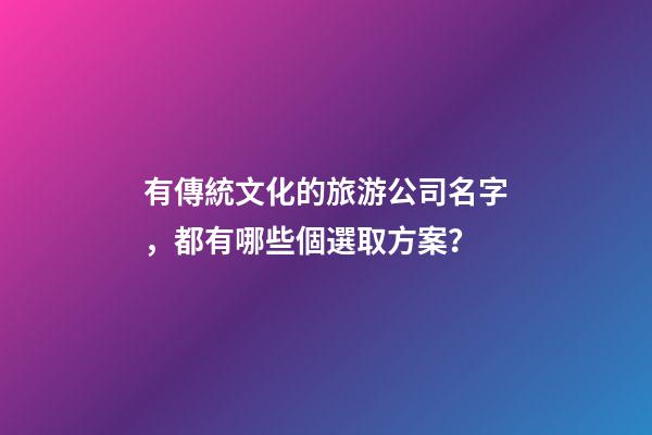 有傳統文化的旅游公司名字，都有哪些個選取方案？