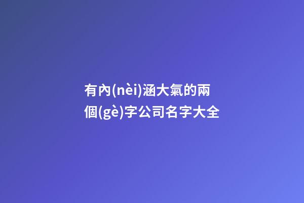 有內(nèi)涵大氣的兩個(gè)字公司名字大全-第1張-公司起名-玄機(jī)派