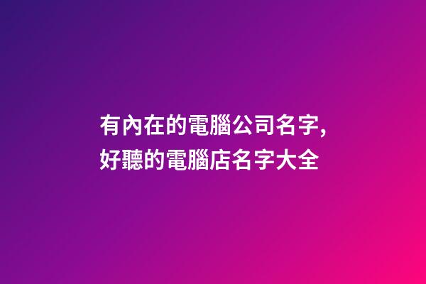 有內在的電腦公司名字,好聽的電腦店名字大全-第1張-公司起名-玄機派