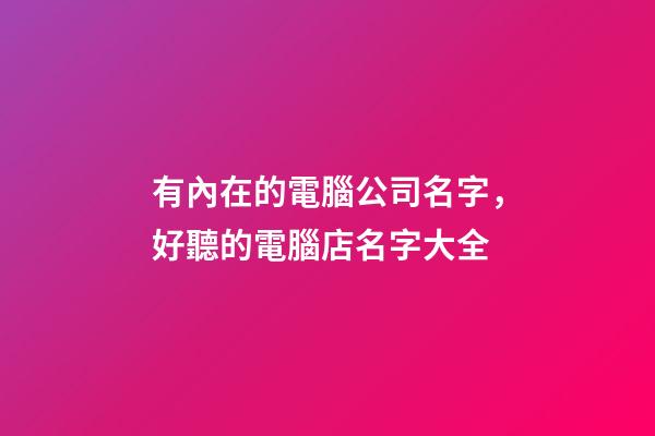 有內在的電腦公司名字，好聽的電腦店名字大全-第1張-公司起名-玄機派