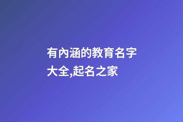 有內涵的教育名字大全,起名之家