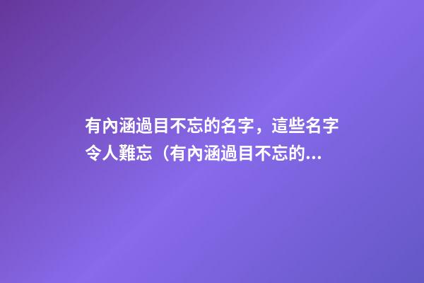 有內涵過目不忘的名字，這些名字令人難忘（有內涵過目不忘的名字,這些名字令人難忘的成語）