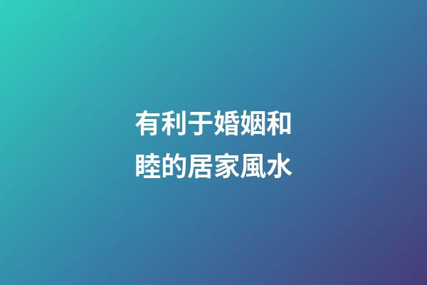 有利于婚姻和睦的居家風水