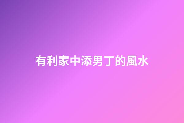有利家中添男丁的風水