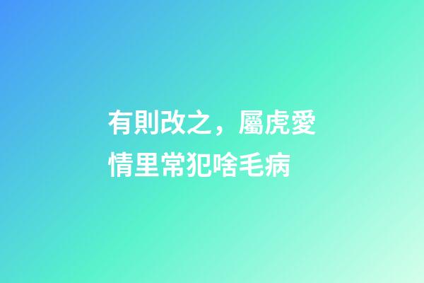 有則改之，屬虎愛情里常犯啥毛病