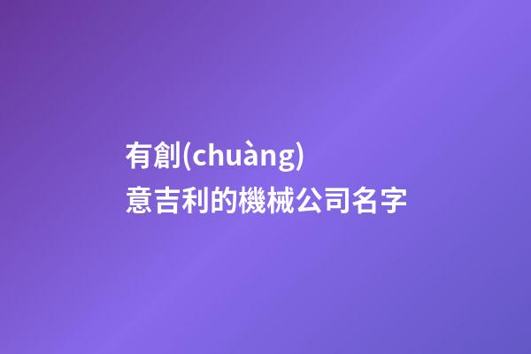 有創(chuàng)意吉利的機械公司名字-第1張-公司起名-玄機派