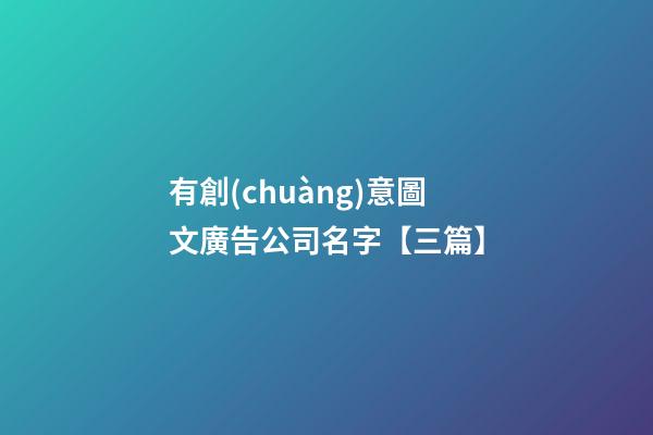有創(chuàng)意圖文廣告公司名字【三篇】-第1張-公司起名-玄機派