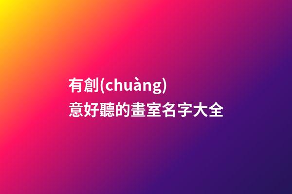 有創(chuàng)意好聽的畫室名字大全