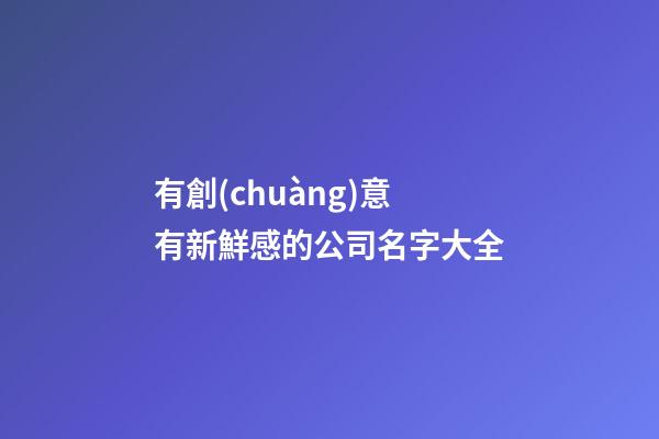 有創(chuàng)意有新鮮感的公司名字大全