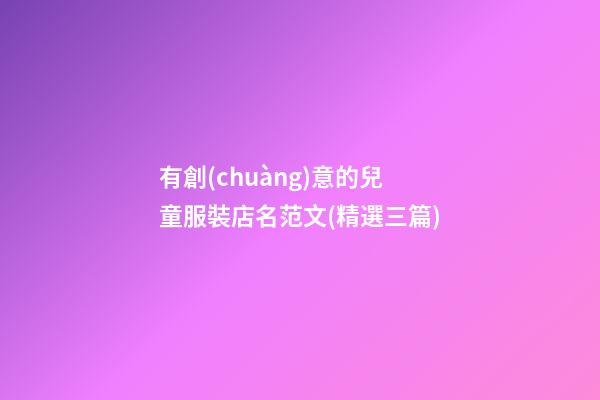 有創(chuàng)意的兒童服裝店名范文(精選三篇)-第1張-店鋪起名-玄機派