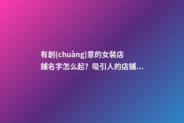 有創(chuàng)意的女裝店鋪名字怎么起？吸引人的店鋪名字大全-第1張-店鋪起名-玄機(jī)派