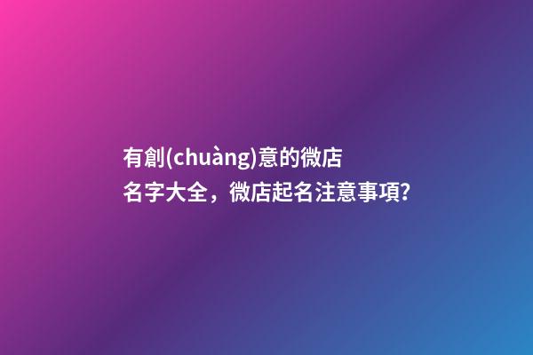 有創(chuàng)意的微店名字大全，微店起名注意事項？