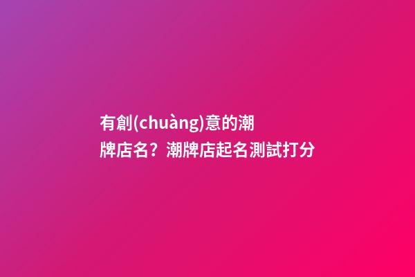 有創(chuàng)意的潮牌店名？潮牌店起名測試打分-第1張-店鋪起名-玄機(jī)派