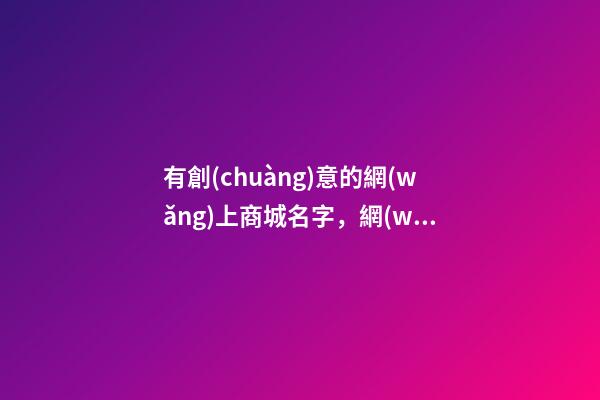 有創(chuàng)意的網(wǎng)上商城名字，網(wǎng)上商城取名大全免費-第1張-公司起名-玄機派