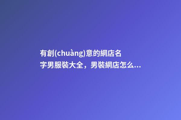 有創(chuàng)意的網店名字男服裝大全，男裝網店怎么起名？-第1張-店鋪起名-玄機派