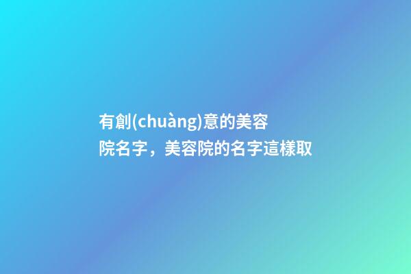 有創(chuàng)意的美容院名字，美容院的名字這樣取-第1張-店鋪起名-玄機(jī)派