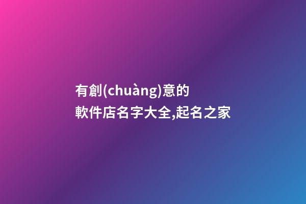 有創(chuàng)意的軟件店名字大全,起名之家-第1張-店鋪起名-玄機(jī)派