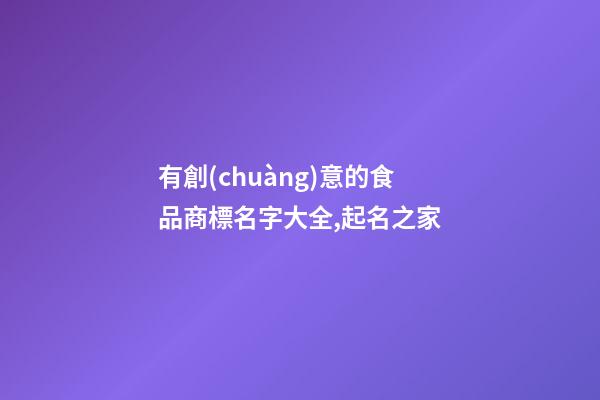 有創(chuàng)意的食品商標名字大全,起名之家-第1張-商標起名-玄機派