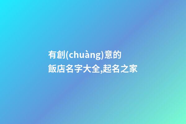 有創(chuàng)意的飯店名字大全,起名之家-第1張-店鋪起名-玄機(jī)派